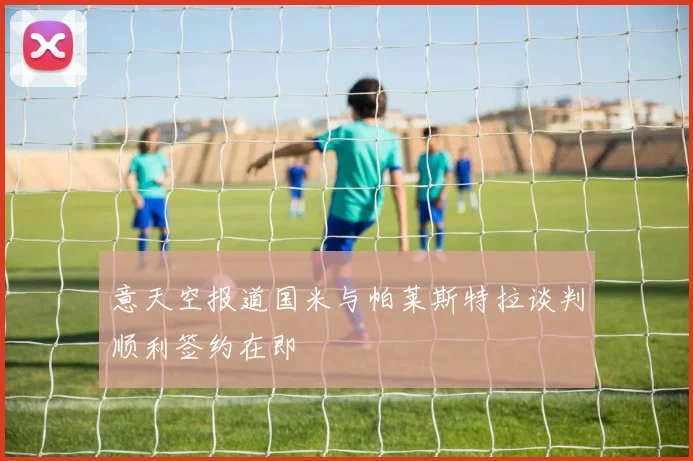 意天空报道国米与帕莱斯特拉谈判顺利签约在即