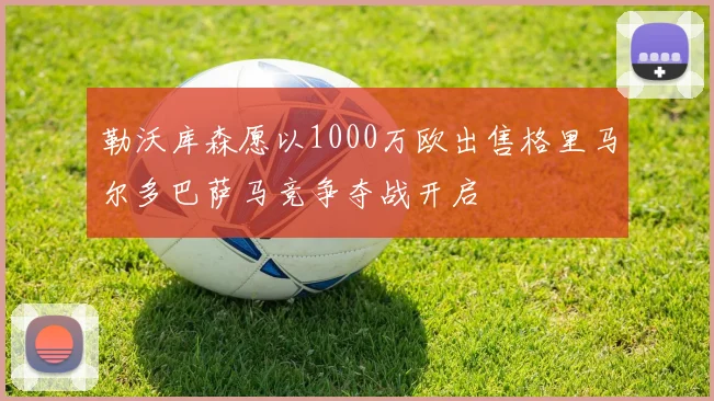 勒沃库森愿以1000万欧出售格里马尔多巴萨马竞争夺战开启