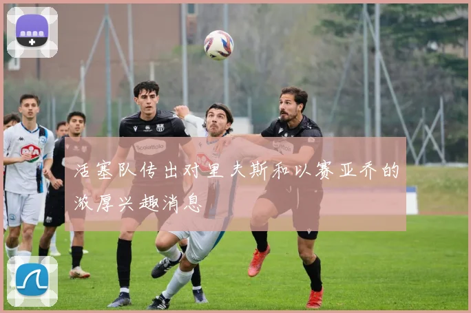 活塞队传出对里夫斯和以赛亚乔的浓厚兴趣消息