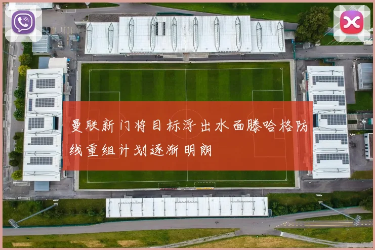 曼联新门将目标浮出水面滕哈格防线重组计划逐渐明朗