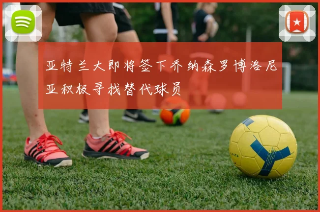 亚特兰大即将签下乔纳森罗博洛尼亚积极寻找替代球员