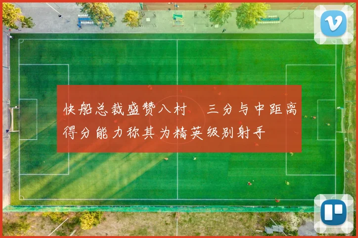 快船总裁盛赞八村塁三分与中距离得分能力称其为精英级别射手