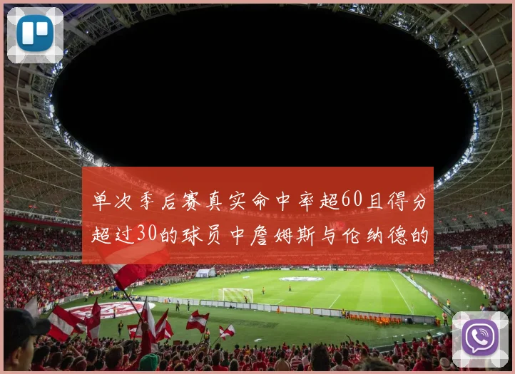 单次季后赛真实命中率超60且得分超过30的球员中詹姆斯与伦纳德的传奇表现