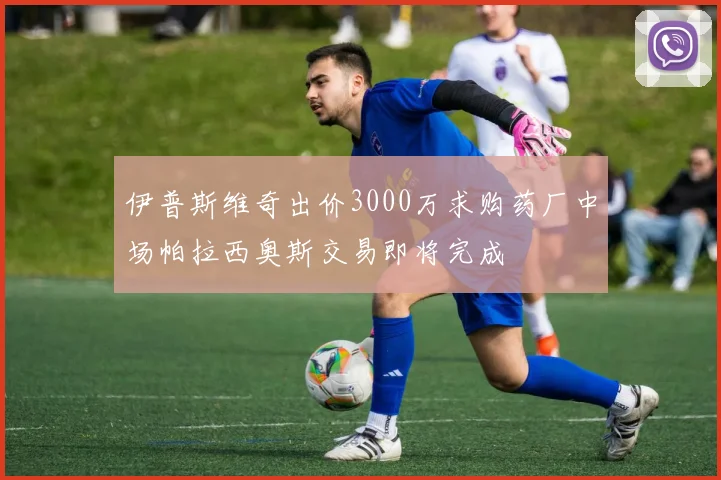 伊普斯维奇出价3000万求购药厂中场帕拉西奥斯交易即将完成
