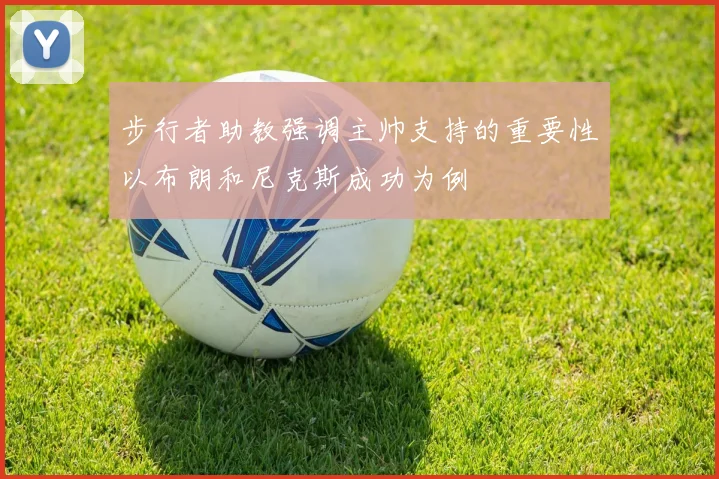 步行者助教强调主帅支持的重要性以布朗和尼克斯成功为例
